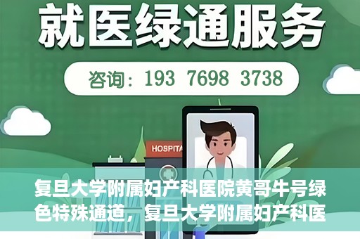 复旦大学附属妇产科医院黄哥牛号绿色特殊通道，复旦大学附属妇产科医院黄哥牛号，绿色特殊通道开启健康之门