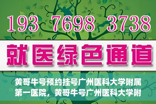 黄哥牛号预约挂号广州医科大学附属第一医院，黄哥牛号广州医科大学附属第一医院预约挂号攻略
