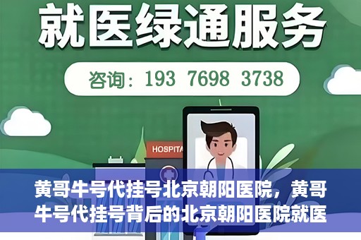 黄哥牛号代挂号北京朝阳医院，黄哥牛号代挂号背后的北京朝阳医院就医现象观察