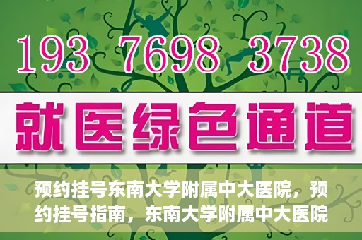 预约挂号东南大学附属中大医院，预约挂号指南，东南大学附属中大医院就医攻略