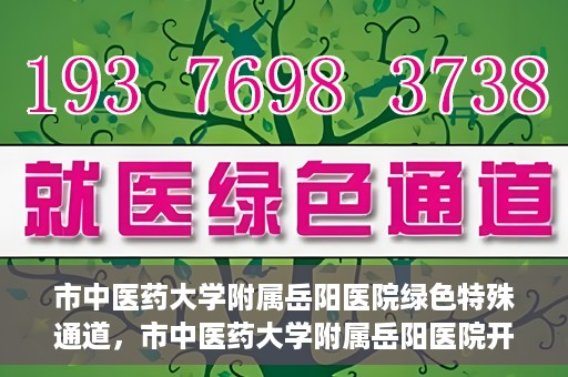市中医药大学附属岳阳医院绿色特殊通道，市中医药大学附属岳阳医院开通绿色特殊通道，助力健康岳阳建设