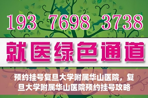 预约挂号复旦大学附属华山医院，复旦大学附属华山医院预约挂号攻略