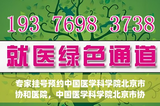 专家挂号预约中国医学科学院北京市协和医院，中国医学科学院北京市协和医院专家挂号预约攻略