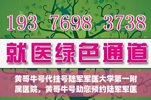 黄哥牛号代挂号陆军军医大学第一附属医院，黄哥牛号助您预约陆军军医大学第一附属医院，便捷挂号新体验