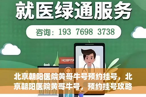 北京朝阳医院黄哥牛号预约挂号，北京朝阳医院黄哥牛号，预约挂号攻略
