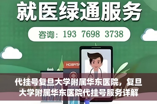 代挂号复旦大学附属华东医院，复旦大学附属华东医院代挂号服务详解