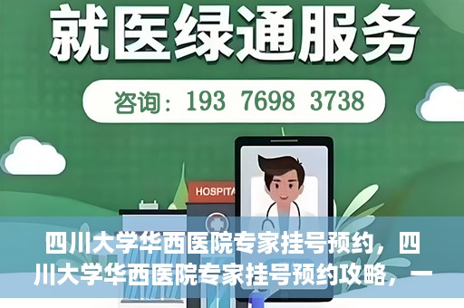 四川大学华西医院专家挂号预约，四川大学华西医院专家挂号预约攻略，一站式解决您的就医需求