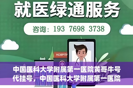 中国医科大学附属第一医院黄哥牛号代挂号，中国医科大学附属第一医院黄哥牛号代挂号服务详解