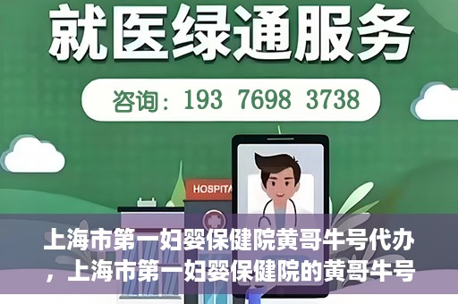上海市第一妇婴保健院黄哥牛号代办，上海市第一妇婴保健院的黄哥牛号代办服务解析