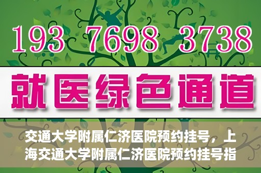 交通大学附属仁济医院预约挂号，上海交通大学附属仁济医院预约挂号指南