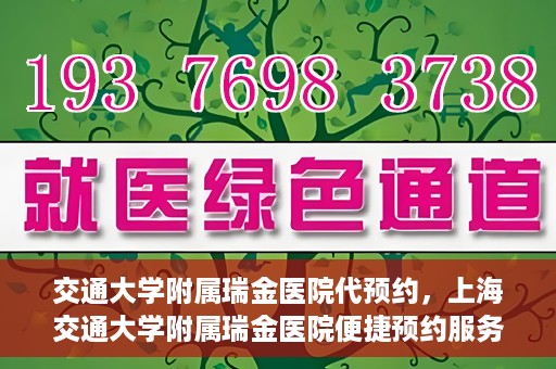 交通大学附属瑞金医院代预约，上海交通大学附属瑞金医院便捷预约服务解析