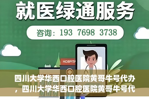 四川大学华西口腔医院黄哥牛号代办，四川大学华西口腔医院黄哥牛号代办，专业信赖之选