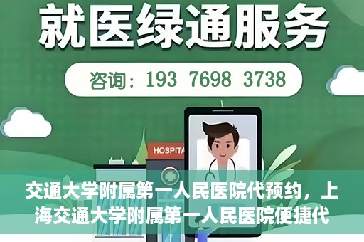 交通大学附属第一人民医院代预约，上海交通大学附属第一人民医院便捷代预约服务指南