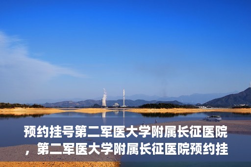 预约挂号第二军医大学附属长征医院，第二军医大学附属长征医院预约挂号攻略