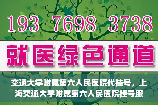 交通大学附属第六人民医院代挂号，上海交通大学附属第六人民医院挂号服务详解