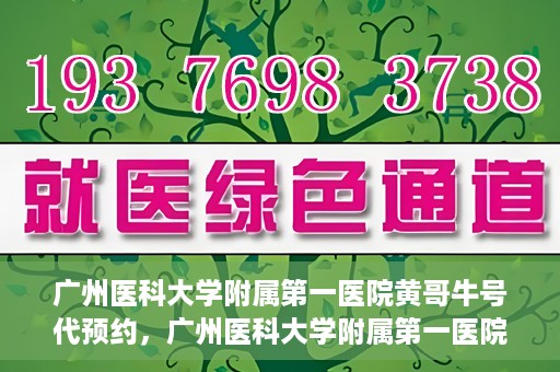 广州医科大学附属第一医院黄哥牛号代预约，广州医科大学附属第一医院黄哥名医号预约攻略
