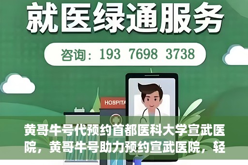 黄哥牛号代预约首都医科大学宣武医院，黄哥牛号助力预约宣武医院，轻松就医体验开启