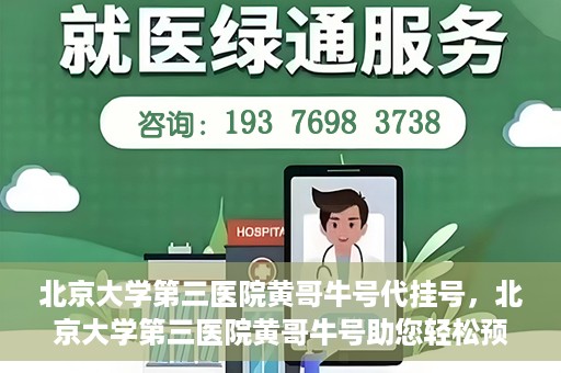 北京大学第三医院黄哥牛号代挂号，北京大学第三医院黄哥牛号助您轻松预约挂号