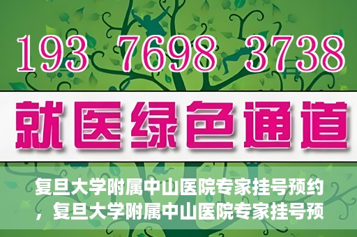 复旦大学附属中山医院专家挂号预约，复旦大学附属中山医院专家挂号预约攻略解析