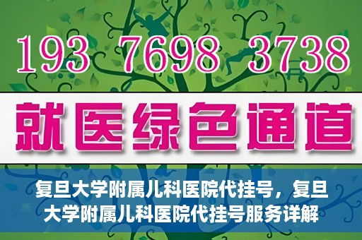 复旦大学附属儿科医院代挂号，复旦大学附属儿科医院代挂号服务详解