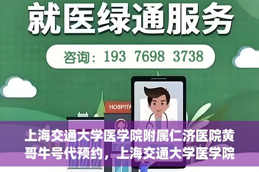 上海交通大学医学院附属仁济医院黄哥牛号代预约，上海交通大学医学院附属仁济医院黄哥预约挂号服务启动，便捷就医新选择