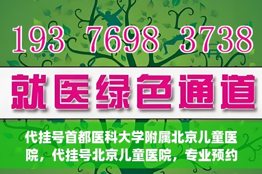 代挂号首都医科大学附属北京儿童医院，代挂号北京儿童医院，专业预约挂号服务