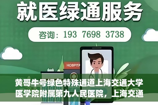 黄哥牛号绿色特殊通道上海交通大学医学院附属第九人民医院，上海交通大学医学院附属第九人民医院开通绿色特殊通道——黄哥牛号服务新篇章