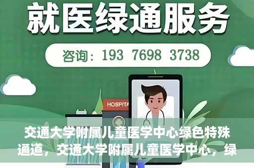 交通大学附属儿童医学中心绿色特殊通道，交通大学附属儿童医学中心，绿色特殊通道，守护儿童健康之路