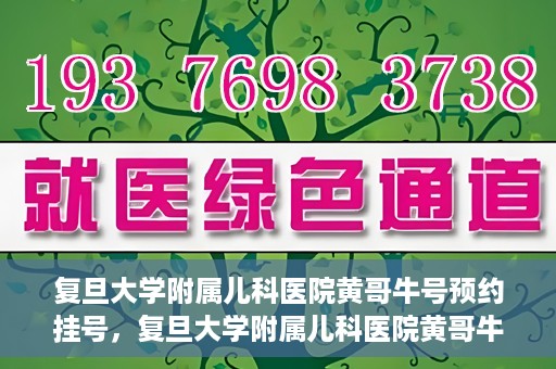 复旦大学附属儿科医院黄哥牛号预约挂号，复旦大学附属儿科医院黄哥牛号预约挂号攻略详解