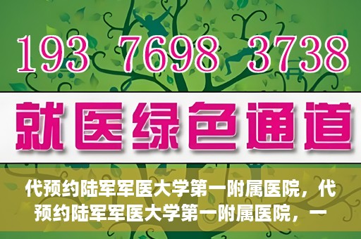 代预约陆军军医大学第一附属医院，代预约陆军军医大学第一附属医院，一站式医疗服务平台助您轻松就医