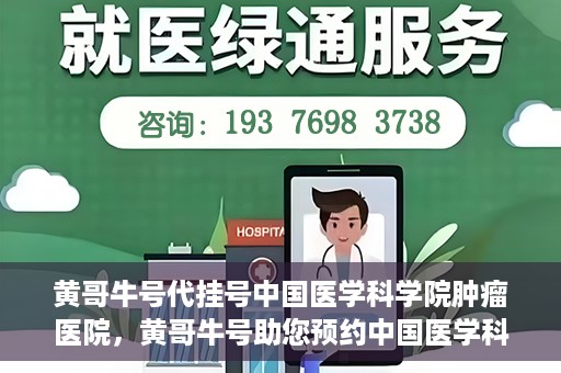 黄哥牛号代挂号中国医学科学院肿瘤医院，黄哥牛号助您预约中国医学科学院肿瘤医院挂号服务