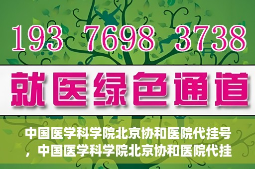 中国医学科学院北京协和医院代挂号，中国医学科学院北京协和医院代挂号服务详解