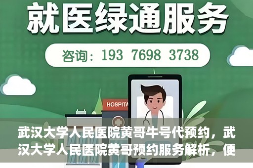 武汉大学人民医院黄哥牛号代预约，武汉大学人民医院黄哥预约服务解析，便捷医疗，牛号代预约新体验