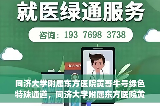 同济大学附属东方医院黄哥牛号绿色特殊通道，同济大学附属东方医院黄哥牛号，绿色特殊通道开启健康之门