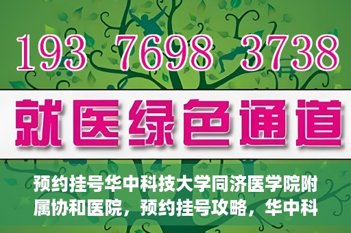 预约挂号华中科技大学同济医学院附属协和医院，预约挂号攻略，华中科技大学同济医学院附属协和医院就医指南