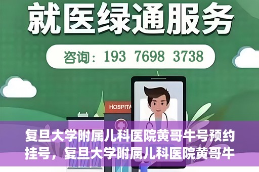 复旦大学附属儿科医院黄哥牛号预约挂号，复旦大学附属儿科医院黄哥牛号预约挂号攻略详解