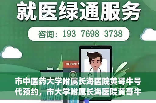 市中医药大学附属长海医院黄哥牛号代预约，市大学附属长海医院黄哥牛号预约服务启动