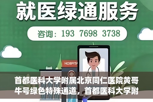 首都医科大学附属北京同仁医院黄哥牛号绿色特殊通道，首都医科大学附属北京同仁医院黄哥牛号，绿色特殊通道开启健康之门