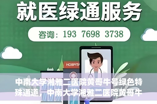 中南大学湘雅二医院黄哥牛号绿色特殊通道，中南大学湘雅二医院黄哥牛号绿色就医特殊通道解析