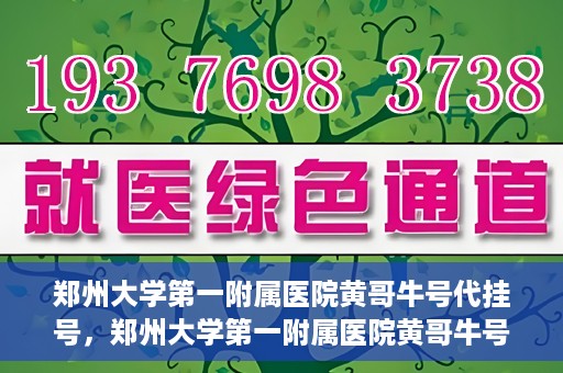 郑州大学第一附属医院黄哥牛号代挂号，郑州大学第一附属医院黄哥牛号代挂号攻略揭秘