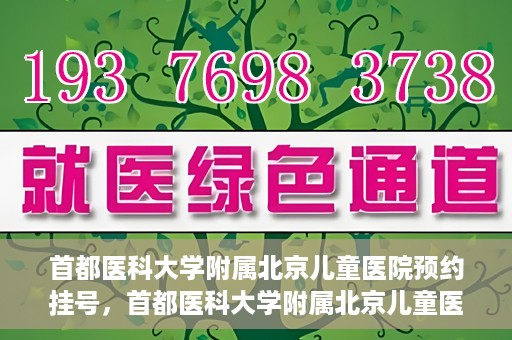 首都医科大学附属北京儿童医院预约挂号，首都医科大学附属北京儿童医院预约挂号攻略