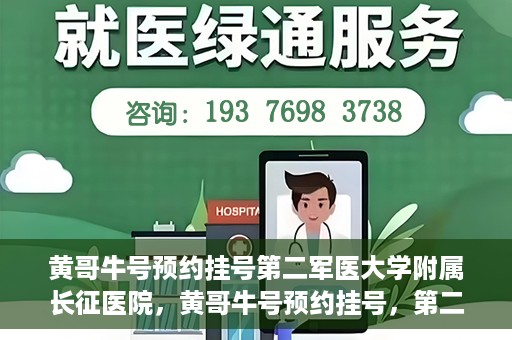 黄哥牛号预约挂号第二军医大学附属长征医院，黄哥牛号预约挂号，第二军医大学附属长征医院就医新体验