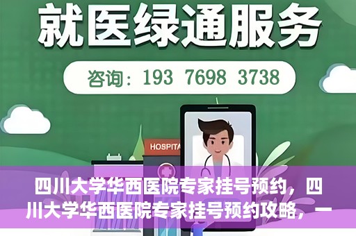 四川大学华西医院专家挂号预约，四川大学华西医院专家挂号预约攻略，一站式解决您的就医需求