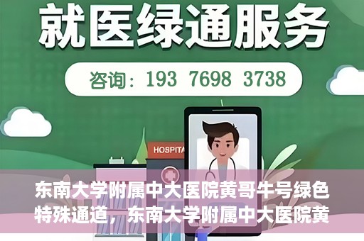 东南大学附属中大医院黄哥牛号绿色特殊通道，东南大学附属中大医院黄哥牛号，绿色特殊通道开启生命之门