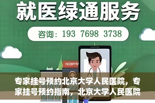 专家挂号预约北京大学人民医院，专家挂号预约指南，北京大学人民医院就医攻略