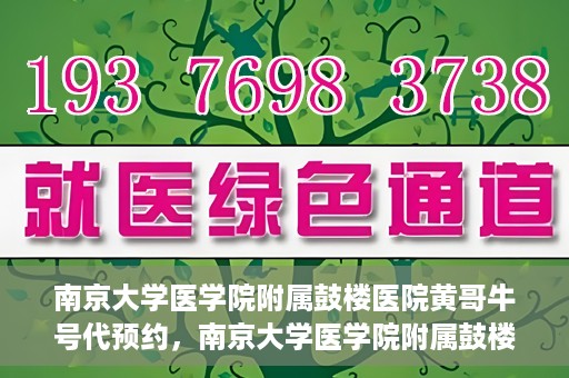 南京大学医学院附属鼓楼医院黄哥牛号代预约，南京大学医学院附属鼓楼医院黄哥牛号预约服务启动