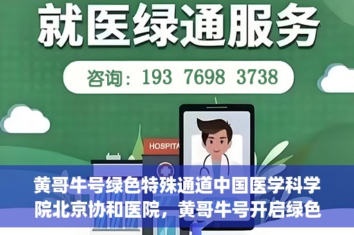 黄哥牛号绿色特殊通道中国医学科学院北京协和医院，黄哥牛号开启绿色特殊通道，北京协和医院助力健康中国行