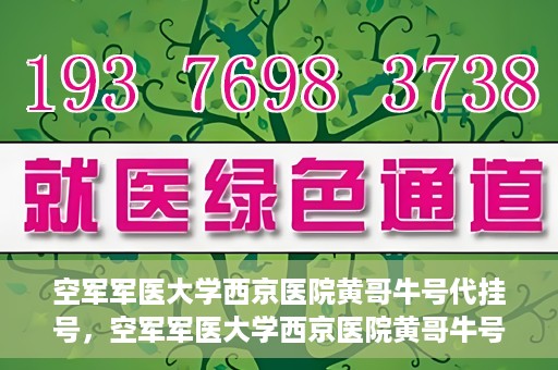 空军军医大学西京医院黄哥牛号代挂号，空军军医大学西京医院黄哥牛号挂号攻略