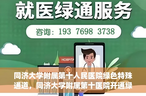 同济大学附属第十人民医院绿色特殊通道，同济大学附属第十医院开通绿色特殊通道，助力健康医疗高效前行