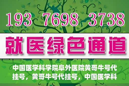 中国医学科学院阜外医院黄哥牛号代挂号，黄哥牛号代挂号，中国医学科学院阜外医院便捷就医新途径